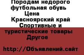 Породам недорого футбольная обувь › Цена ­ 600 - Красноярский край Спортивные и туристические товары » Другое   